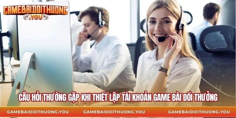Câu hỏi thường gặp khi thiết lập tài khoản Game Bài Đổi Thưởng